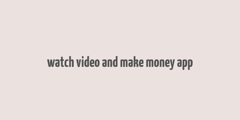 watch video and make money app