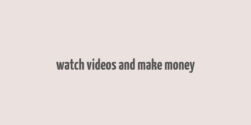 watch videos and make money