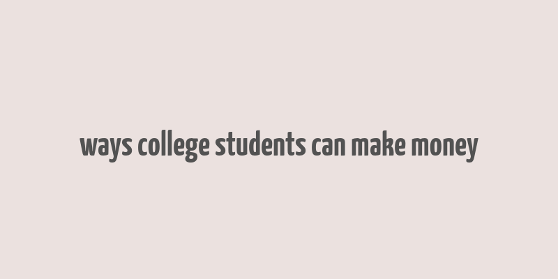 ways college students can make money