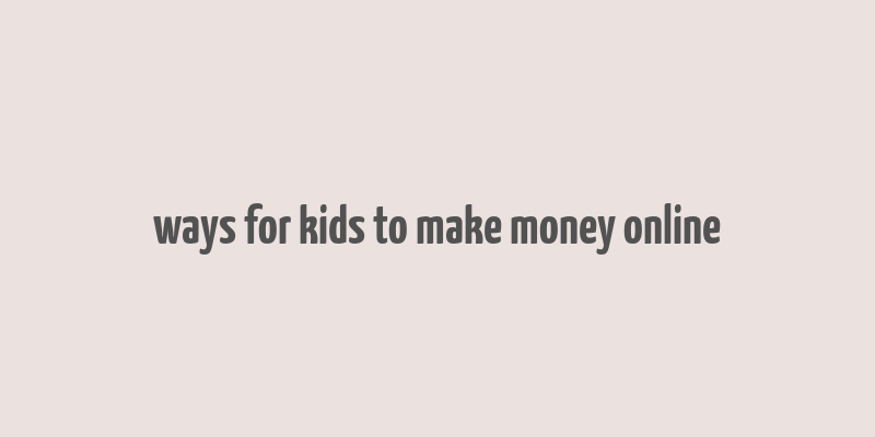 ways for kids to make money online