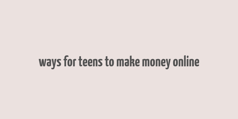 ways for teens to make money online