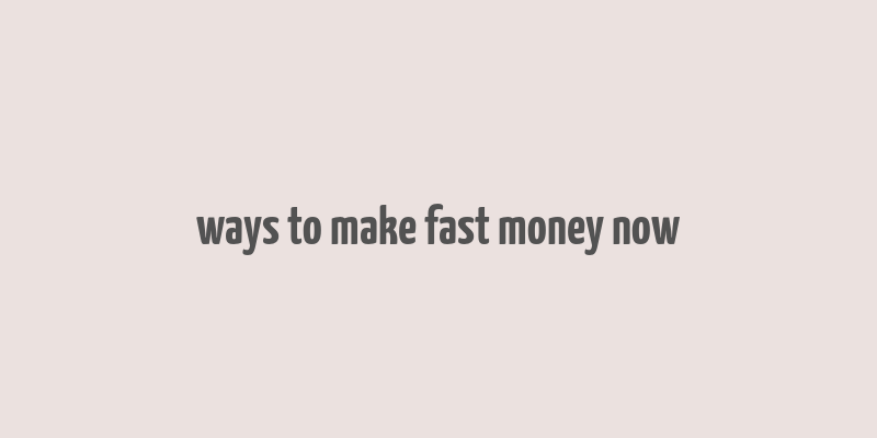 ways to make fast money now