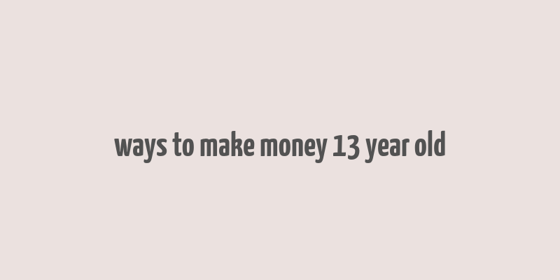 ways to make money 13 year old