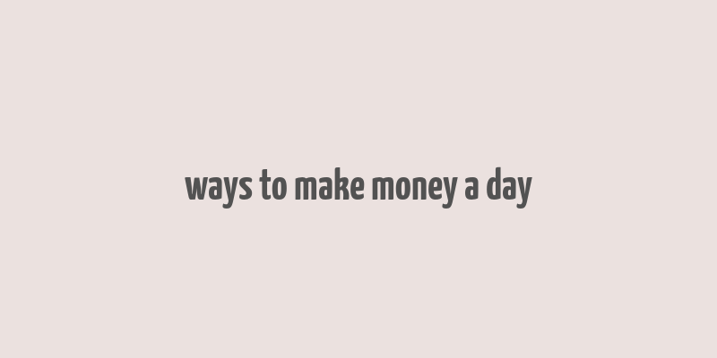 ways to make money a day