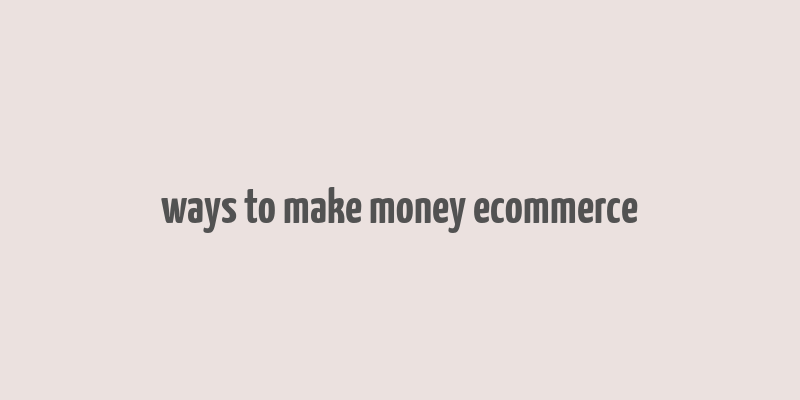 ways to make money ecommerce