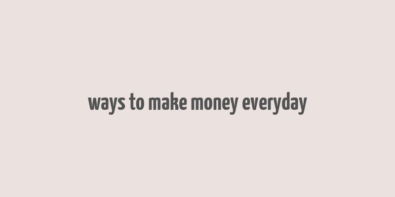 ways to make money everyday