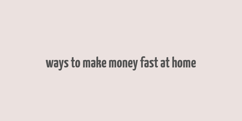 ways to make money fast at home