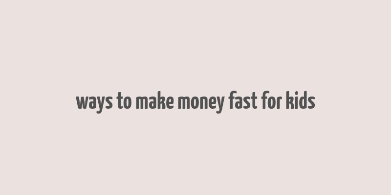 ways to make money fast for kids