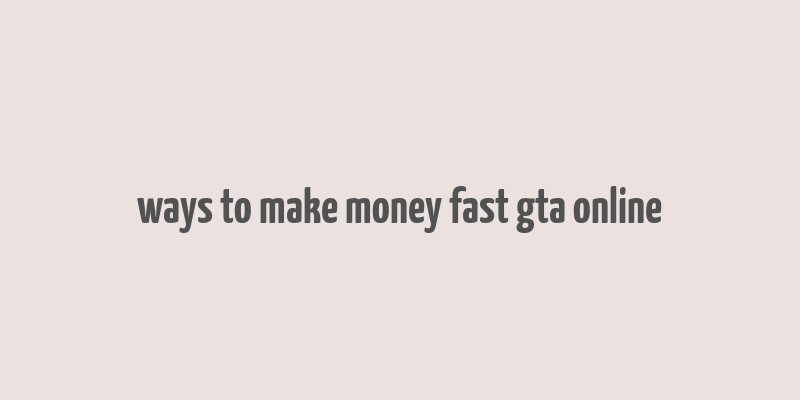 ways to make money fast gta online