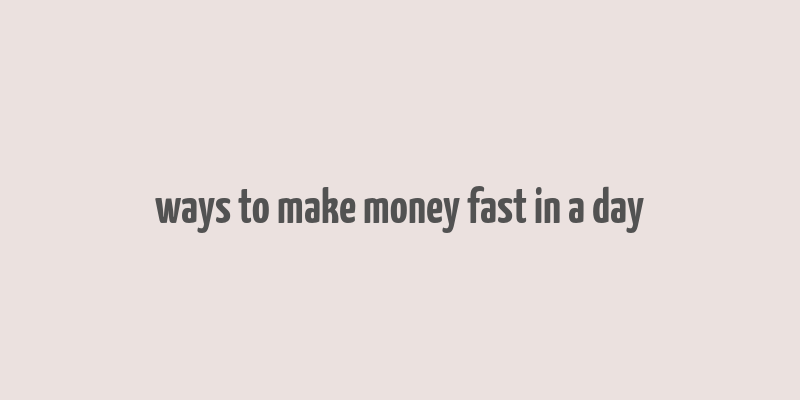 ways to make money fast in a day