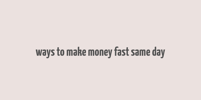 ways to make money fast same day