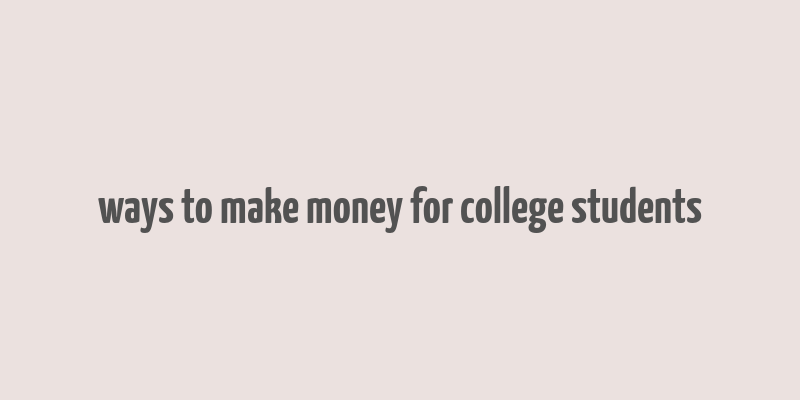 ways to make money for college students