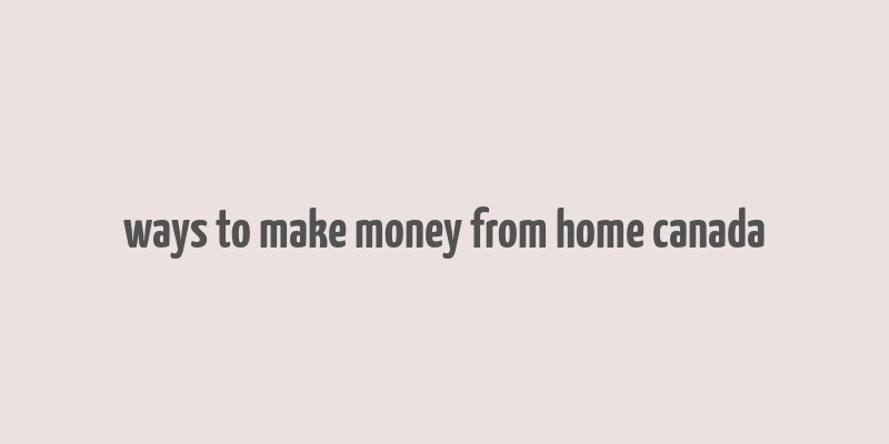 ways to make money from home canada