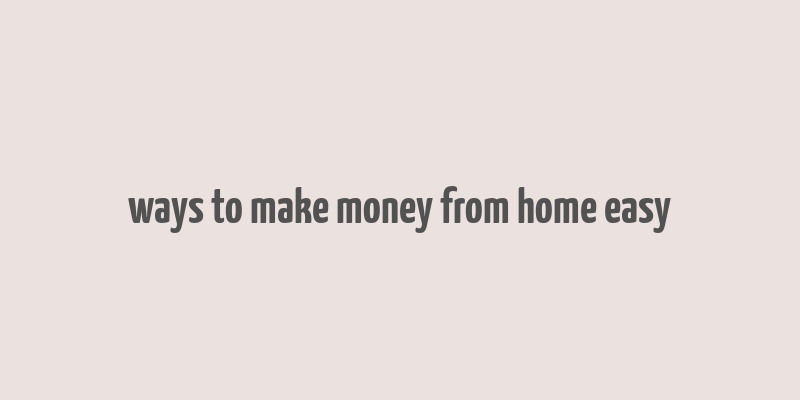 ways to make money from home easy