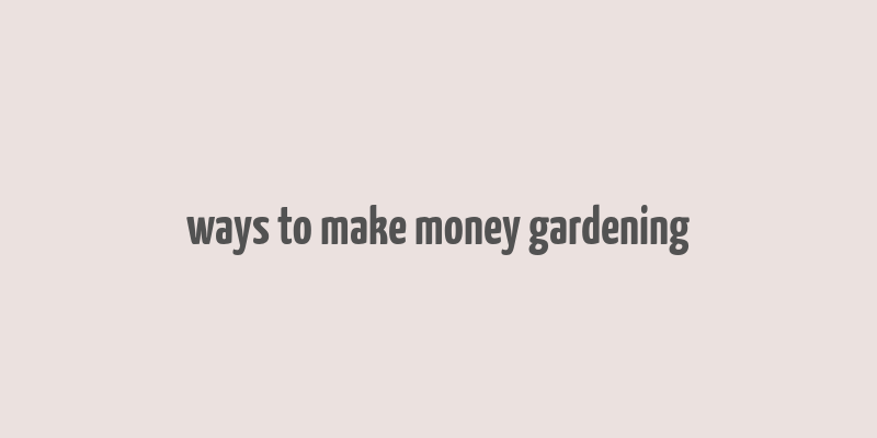 ways to make money gardening