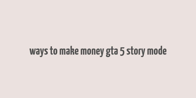 ways to make money gta 5 story mode