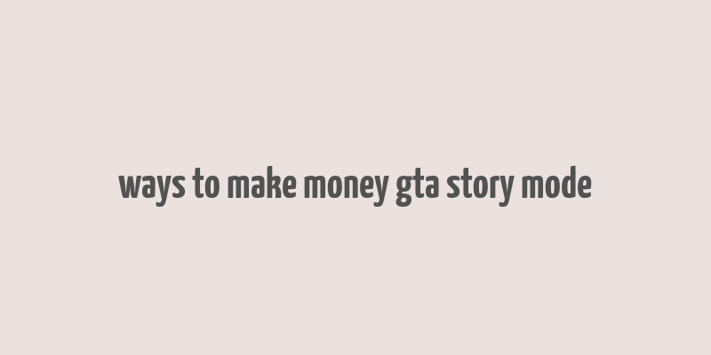 ways to make money gta story mode