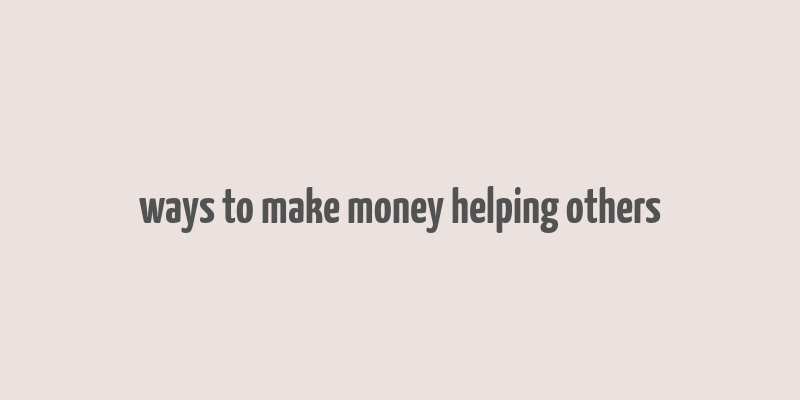 ways to make money helping others