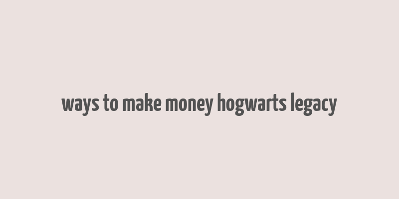 ways to make money hogwarts legacy