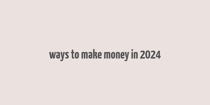 ways to make money in 2024