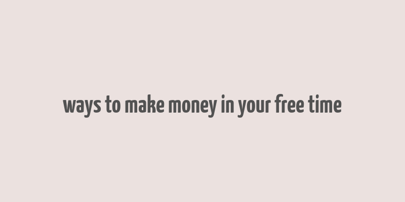 ways to make money in your free time