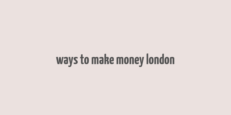 ways to make money london