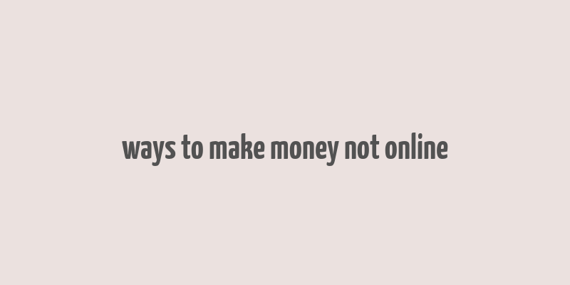 ways to make money not online