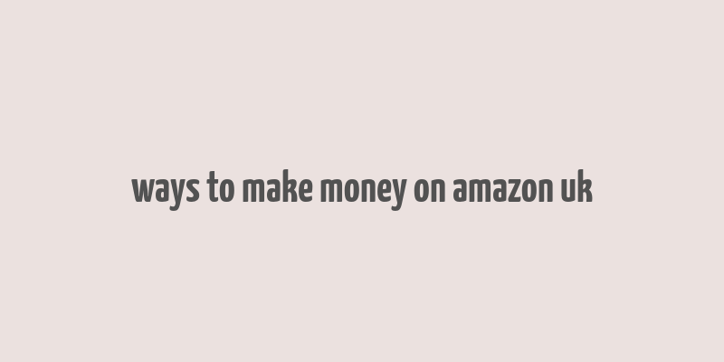 ways to make money on amazon uk