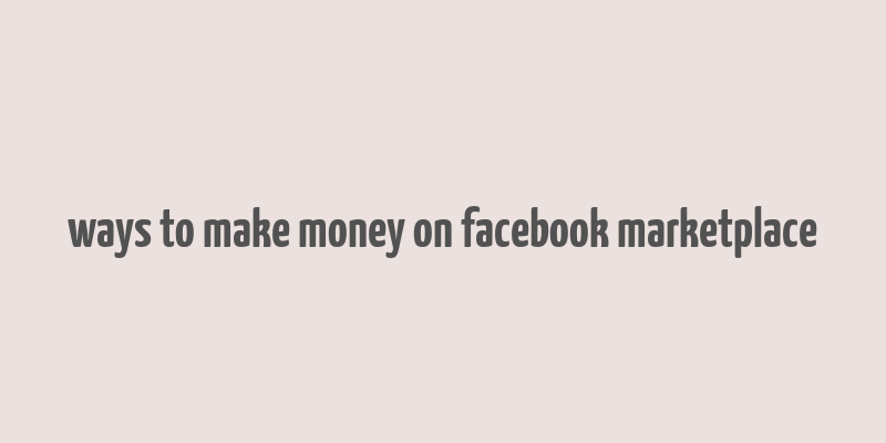 ways to make money on facebook marketplace