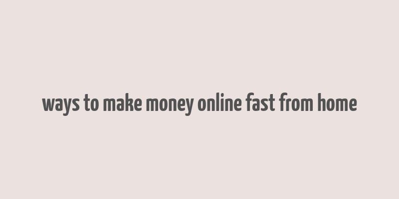 ways to make money online fast from home