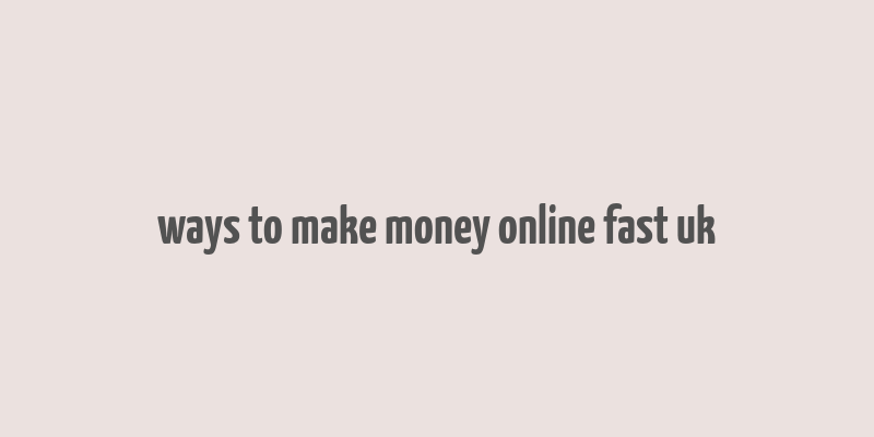 ways to make money online fast uk