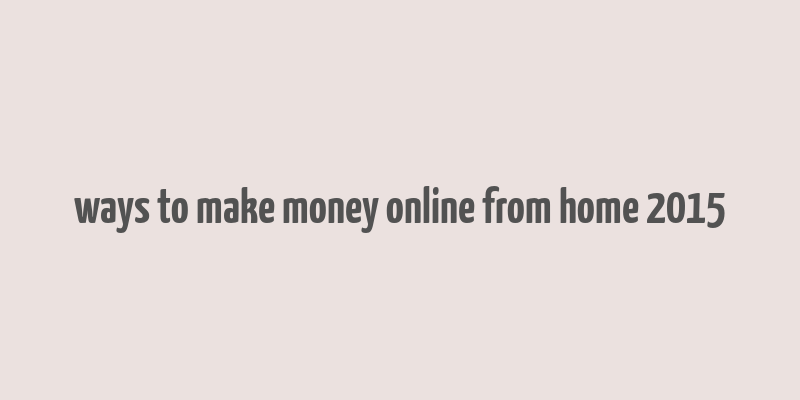 ways to make money online from home 2015