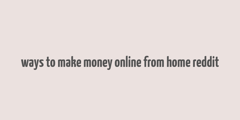 ways to make money online from home reddit