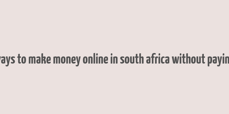 ways to make money online in south africa without paying