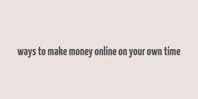 ways to make money online on your own time