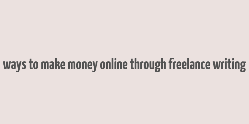 ways to make money online through freelance writing