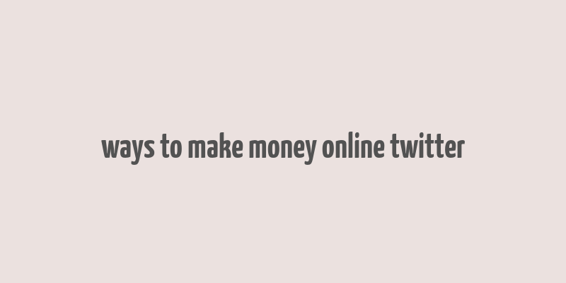 ways to make money online twitter