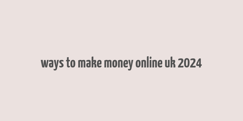 ways to make money online uk 2024