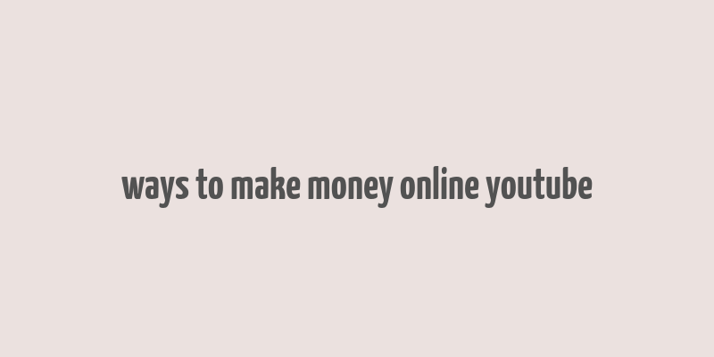 ways to make money online youtube