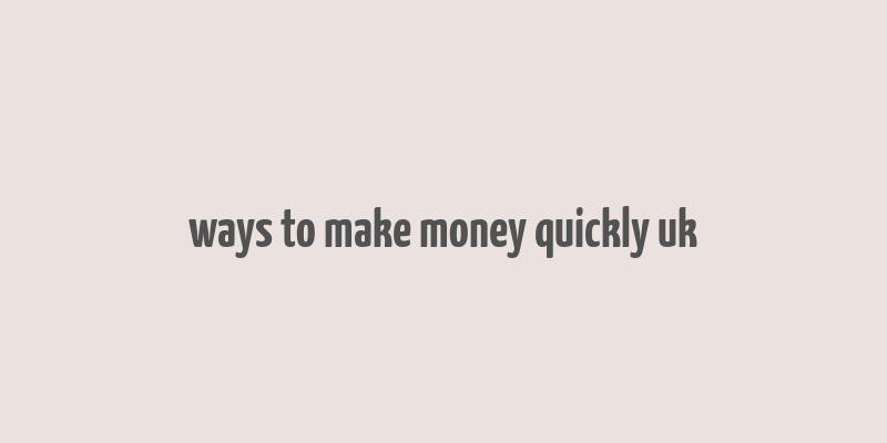 ways to make money quickly uk