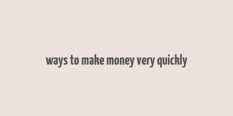 ways to make money very quickly