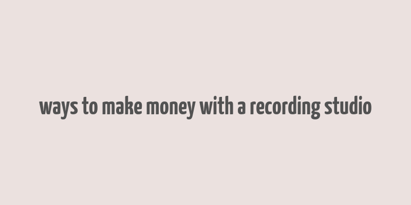 ways to make money with a recording studio