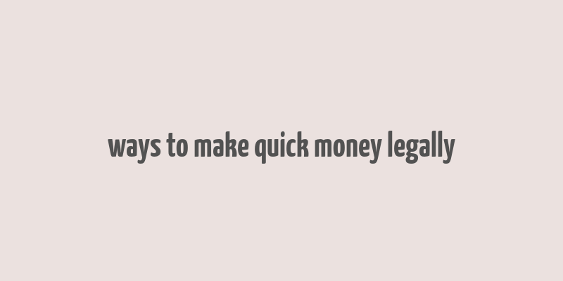 ways to make quick money legally