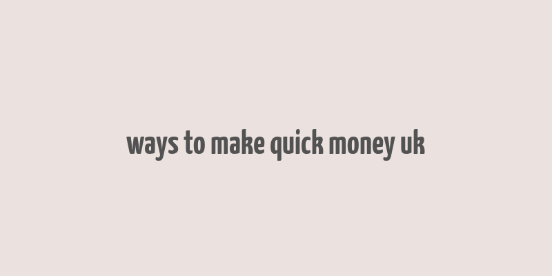 ways to make quick money uk