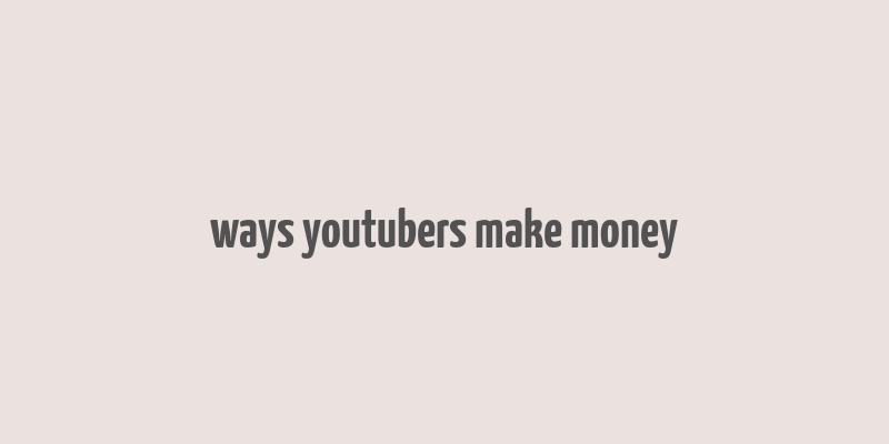 ways youtubers make money