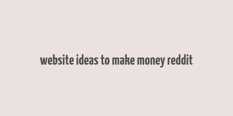 website ideas to make money reddit