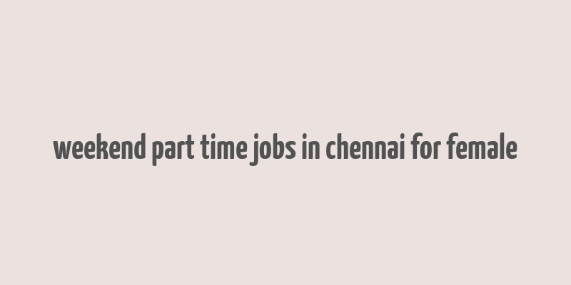 weekend part time jobs in chennai for female