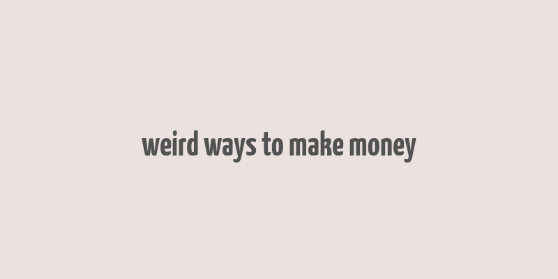 weird ways to make money