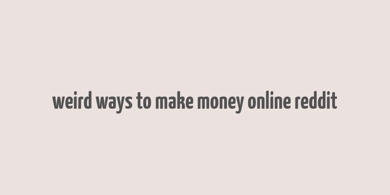 weird ways to make money online reddit