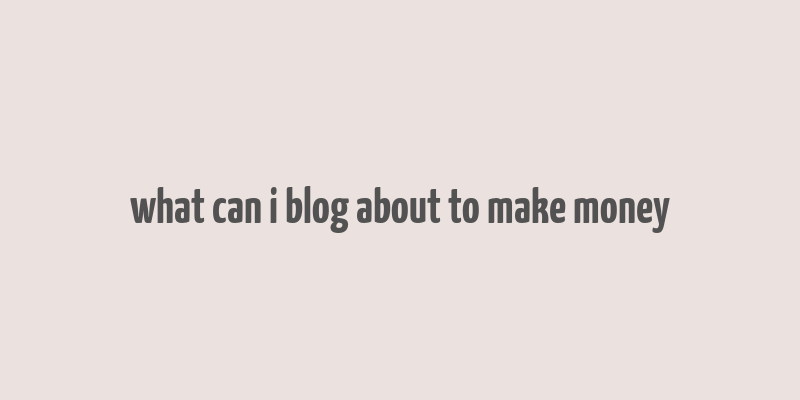 what can i blog about to make money